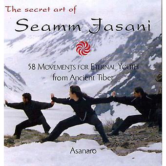 The Secret Art Of Seamm Jasani 58 Movements For Eternal Youth From Ancient Tibet - Asanaro