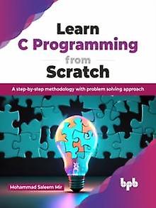 Learn C Programming From Scratch A Step-by-step Methodology With Problem Solving - Mohammad Saleem Mir