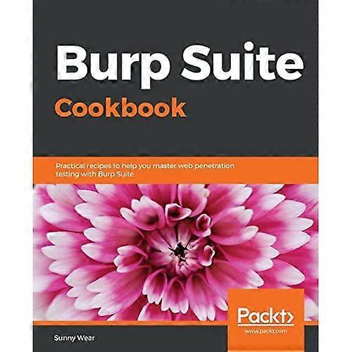 Burp Suite Cookbook:  - Practical recipes to help  - you master web penetration  - testing with Burp Suite