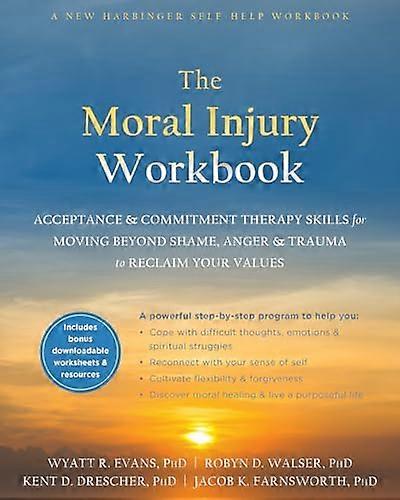The Moral Injury Workbook: Acceptance and Commitment Therapy Skills for Moving Beyond Shame Anger and Trauma to Reclaim Your Values