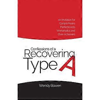 Confessions Of A Recovering Type A An Invitation For Control-freaks Perfectio - Wendy Bowen - Paperback - en Book