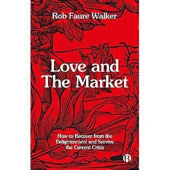Love and the Market How to Recover from the Enlightenment and Survive the Current Crisis