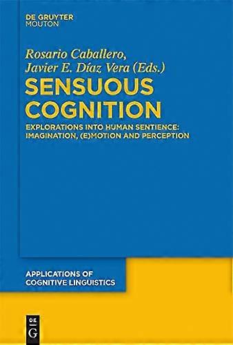 Sensuous Cognition Explorations into Human Sentience Imagination (E)motion and Perception