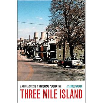 Three Mile Island A Nuclear Crisis In Historical Perspective - J. Samuel Walker