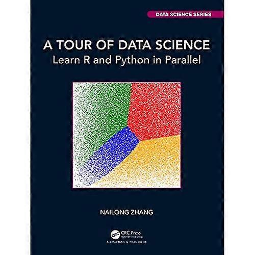 A Tour of Data Science: Learn R and Python in Parallel (Chapman & Hall/CRC Data Science Series)