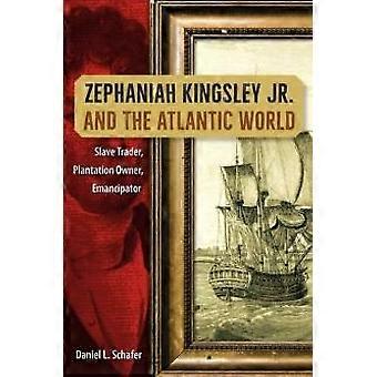 Zephaniah Kingsley Jr. And The Atlantic World Slave Trader Plantation Owner - Daniel L. Schafer