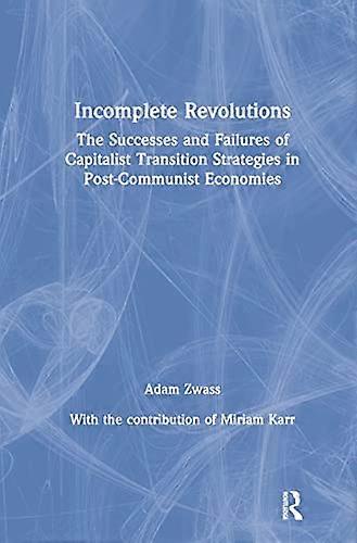Incomplete Revolutions: Success and Failures of Capitalist Transition Strategies in Post communist Economies