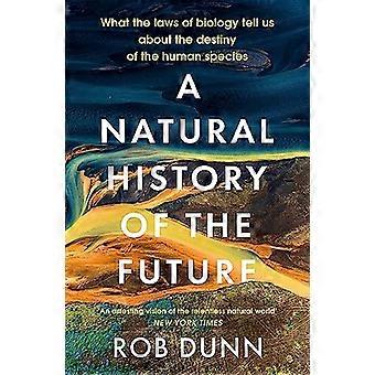A Natural History of the Future What the Laws of Biology Tell Us About the Destiny of the Human Species