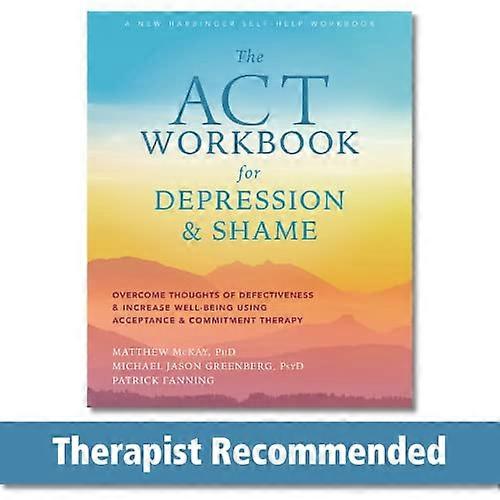 The ACT Workbook for Depression and Shame: Overcome Thoughts of Defectiveness and Increase Well Being Using Acceptance and Commitment Therapy