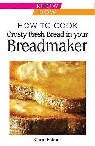 How to Cook Crusty Fresh Bread in Your Breadmaker: Know How