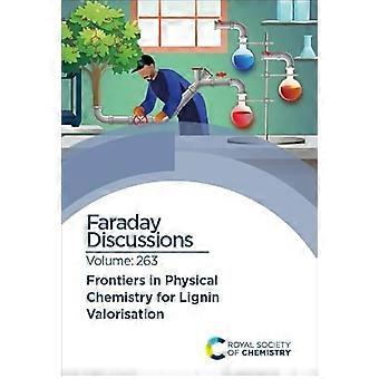 Frontiers in Physical Chemistry for Lignin Valorisation Faraday Discussion 263