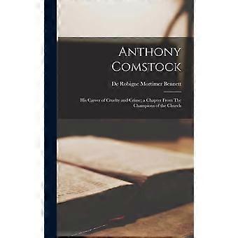 Anthony Comstock His Career Of Cruelty And Crime A Chapter From The Champions Of - De Robigne Mortimer Bennett - Hardcover - en Book