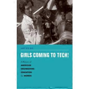Girls Coming To Tech A History Of American Engineering Education For Women