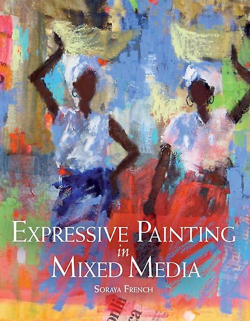 Expressive Painting In Mixed Media by Soraya French Paperback