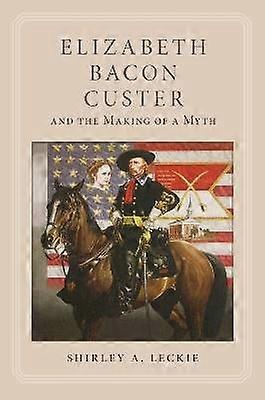 Elizabeth Bacon Custer and the Making of a Myth