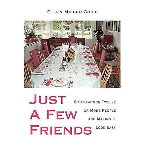 Just a Few Friends: Entertaining Twelve or more People and Making It Look Easy