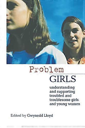 Problem Girls: Understanding and Supporting Troubled and Troublesome Girls and Young Women