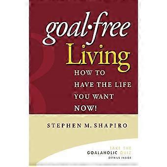 GoalFree Living: Come avere la vita che vuoi ora!: come avere la vita che vuoi ora!
