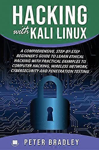 Hacking With Kali Linux: A Comprehensive, Step-By-Step Beginner's Guide to Learn Ethical Hacking With Practical Examples to Computer Hacking, Wireless