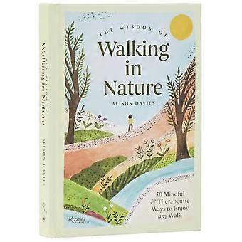 The Wisdom of Walking in Nature 50 Mindful and Therapeutic Ways to Enjoy Any Walk