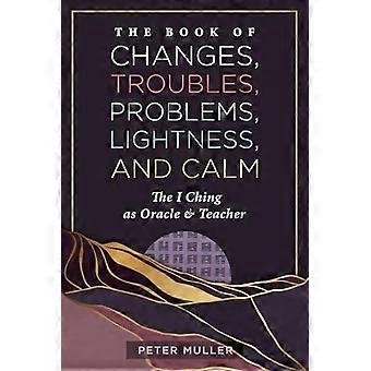 Het Boek van Veranderingen, Onrust, Problemen, Lichtheid en Kalmte. De I Ching als Orakel en Leraar.