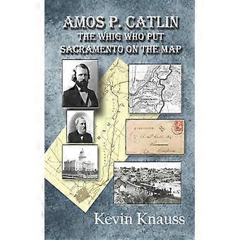 Amos P. Catlin, o Whig que colocou Sacramento no mapa - Kevin Knauss - Brochura - Livro em inglês - História