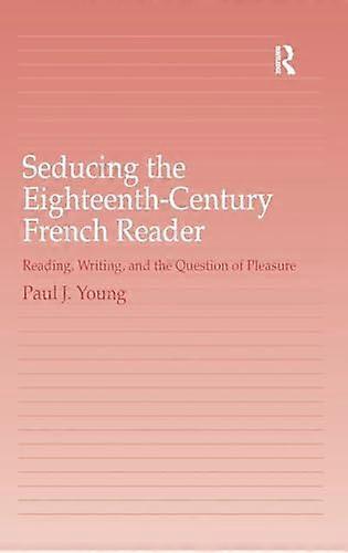 Seducing the Eighteenth Century French Reader: Reading Writing and the Question of Pleasure