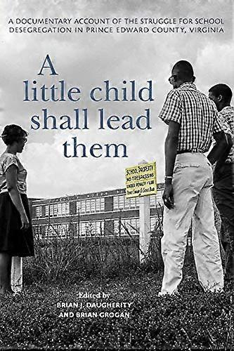 A Little Child Shall Lead Them: A Documentary Account of the Struggle for School Desegregation in Prince Edward County Virginia