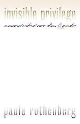 Invisible Privilege - A Memoir About Race Class and Gender