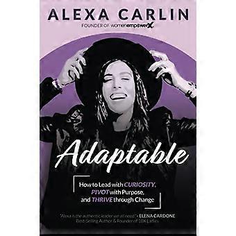 Anpassungsfähig: Wie man führt - mit Neugier, Pivot with - Purpose und Thrive Through - Change