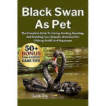Black swan as pet - the complete guide to caring, feeding, breeding, and enriching your majestic waterfowl for lifelong health and happiness