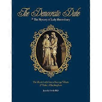 The Democratic Duke and the Mystery of Lady Shrewsbury The Life and Only Love of George Villiers 2nd Duke of Buckingham