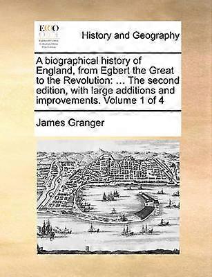 A biographical history of England from Egbert the Great to the Revolution  The second edition with large additions and improvements Volume 1 of 4