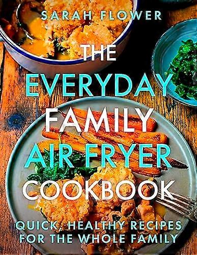 The Everyday Family Air Fryer Cookbook: Delicious quick and easy recipes for busy families using UK measurements