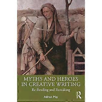 Myths And Heroes In Creative Writing Re-reading And Remaking - Adrian May