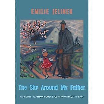 Sky Around My Father Winner Of The Mslexia Women's Poetry Pamphlet Competition - Emilie Jelinek