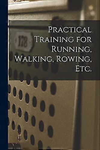 Practical Training for Running, Walking, Rowing, Etc. [microform]