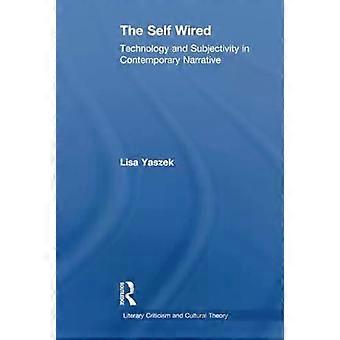 The Self Wired Technology And Subjectivity In Contemporary Narrative - Lisa Yaszek