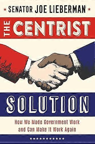 The Centrist Solution: How We Made Government Work and Can Make It Work Again