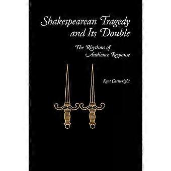 Shakespearean Tragedy And Its Double The Rhythms Of Audience Response - Kent Cartwright