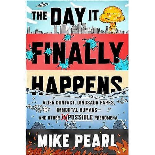 The Day It Finally Happens: Alien Contact, Dinosaur Parks, Immortal Humans - And Other Possible Phenomena