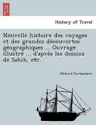 Nouvelle histoire des voyages et des grandes dcouvertes gographiques Ouvrage illustr d'aprs les dessins de Sahib etc