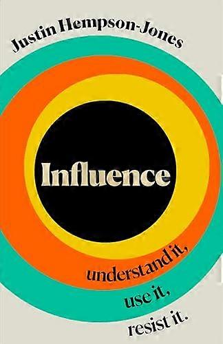 Influence: Understand it Use it Resist it