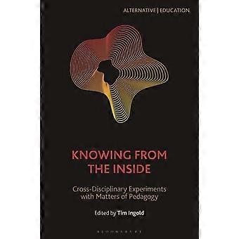 Knowing From The Inside Cross-disciplinary Experiments With Matters Of Pedagogy - Bloomsbury Publishing PLC