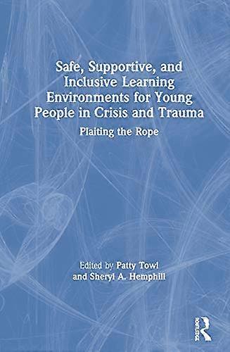 Safe Supportive and Inclusive Learning Environments for Young People in Crisis and Trauma: Plaiting the Rope