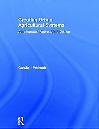 Creating Urban Agricultural Systems: An Integrated Approach to Design