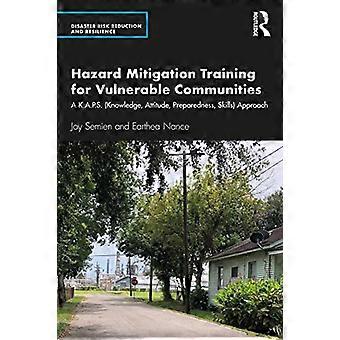 Hazard Mitigation Training for Vulnerable Communities A K.A.P.S. (Knowledge Attitude Preparedness Skills) Approach