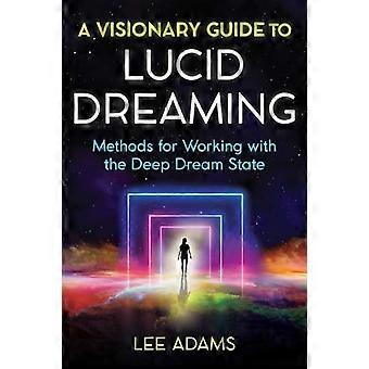 A Visionary Guide to Lucid Dreaming Methods for Working with the Deep Dream State