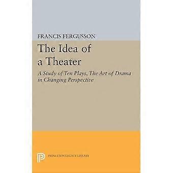 Die Idee eines Theaters: eine Studie über zehn Stücke, die Kunst des Dramas in Perspektivenwechsel (Princeton-Erbe-Bibliothek)