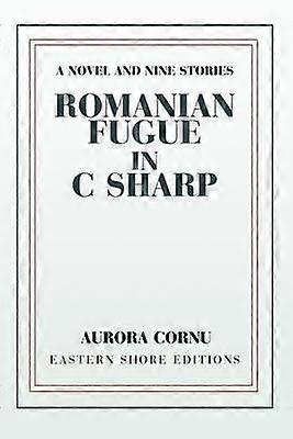 Romanian Fugue in C Sharp A Novel and Nine Stories